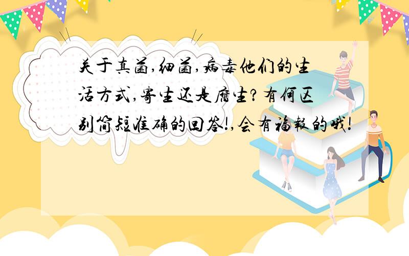 关于真菌,细菌,病毒他们的生活方式,寄生还是腐生?有何区别简短准确的回答!,会有福报的哦!