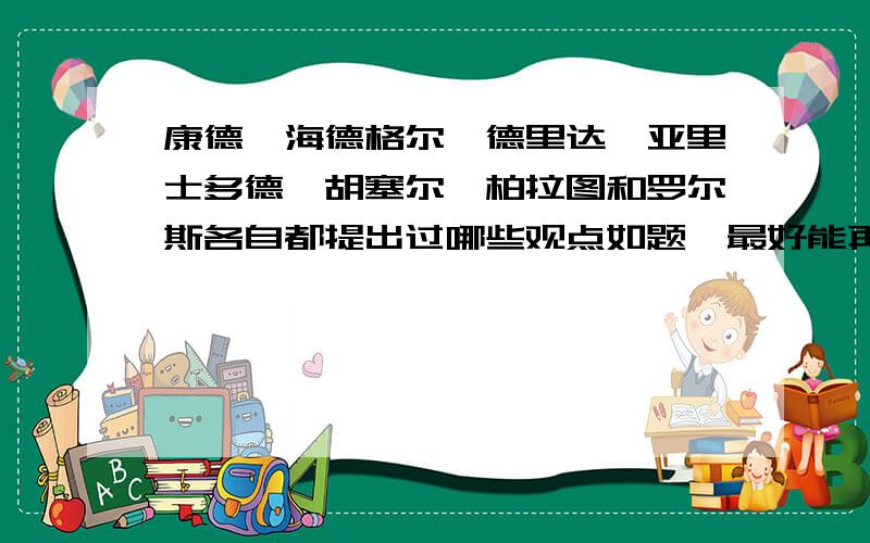 康德、海德格尔、德里达、亚里士多德、胡塞尔、柏拉图和罗尔斯各自都提出过哪些观点如题,最好能再详细一些介绍该观点以及他们所著的文章或典籍.不要这些人的生平描述.