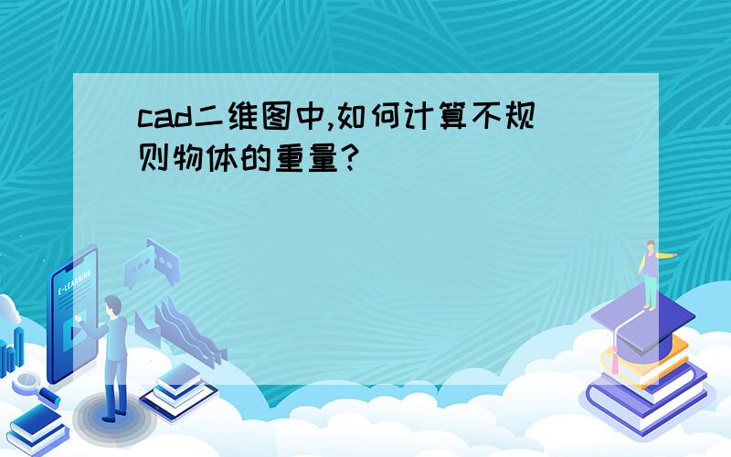 cad二维图中,如何计算不规则物体的重量?