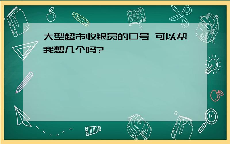 大型超市收银员的口号 可以帮我想几个吗?