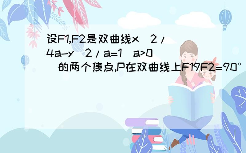 设F1,F2是双曲线x^2/4a-y^2/a=1(a>0)的两个焦点,P在双曲线上F19F2=90°,若Rt△F1PF2的面积等于1,则实数a=