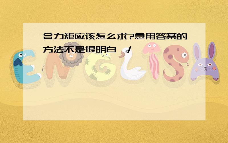 合力矩应该怎么求?急用答案的方法不是很明白,/>