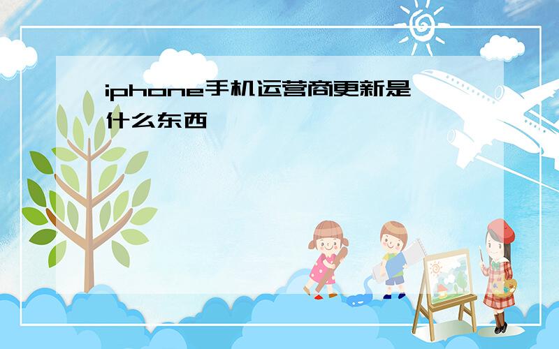 iphone手机运营商更新是什么东西