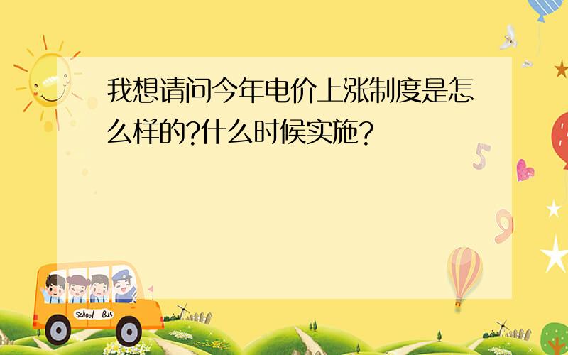 我想请问今年电价上涨制度是怎么样的?什么时候实施?