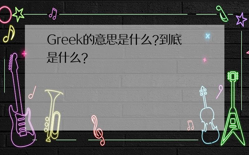 Greek的意思是什么?到底是什么?