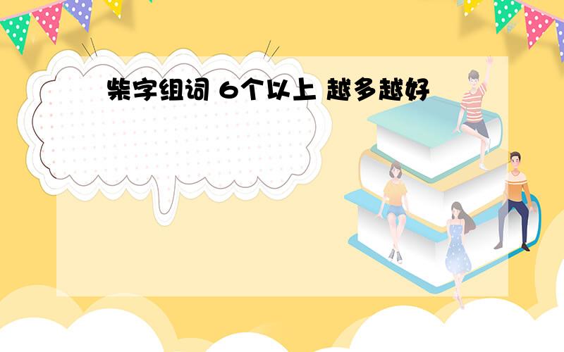 柴字组词 6个以上 越多越好