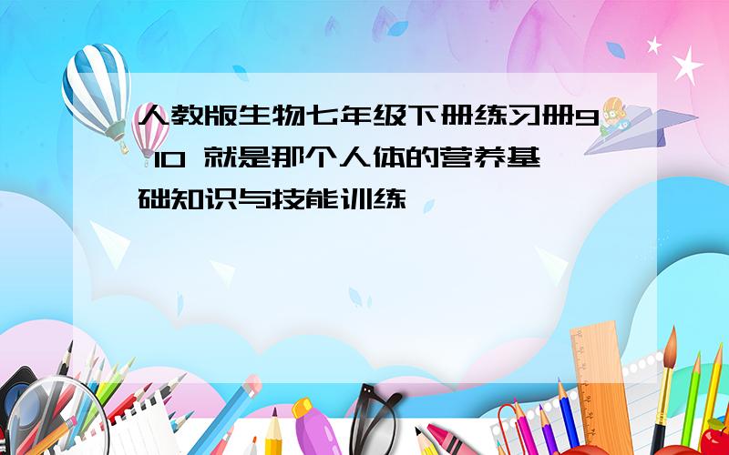 人教版生物七年级下册练习册9 10 就是那个人体的营养基础知识与技能训练