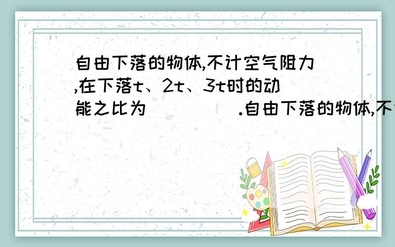 自由下落的物体,不计空气阻力,在下落t、2t、3t时的动能之比为_____.自由下落的物体,不计空气阻力,在下落t、2t、3t时的动能之比为_____;在下落h、2h、3h时的动能之比为______.