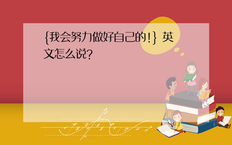 {我会努力做好自己的!} 英文怎么说?