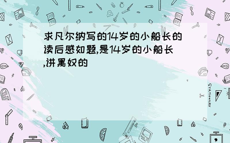 求凡尔纳写的14岁的小船长的读后感如题,是14岁的小船长,讲黑奴的