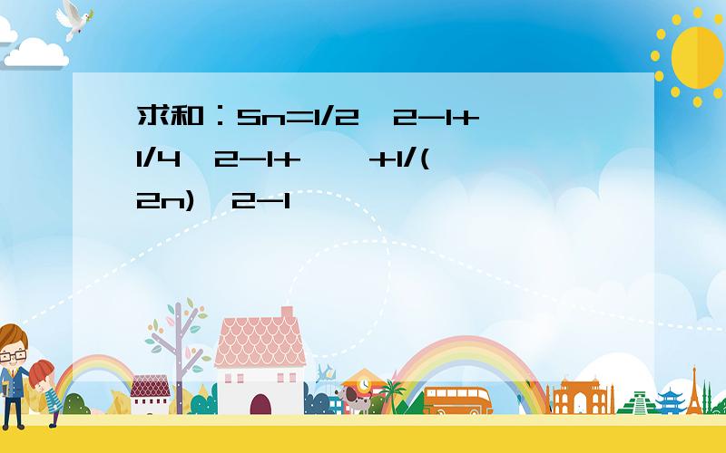 求和：Sn=1/2^2-1+1/4^2-1+……+1/(2n)^2-1