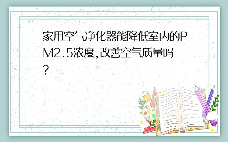 家用空气净化器能降低室内的PM2.5浓度,改善空气质量吗?