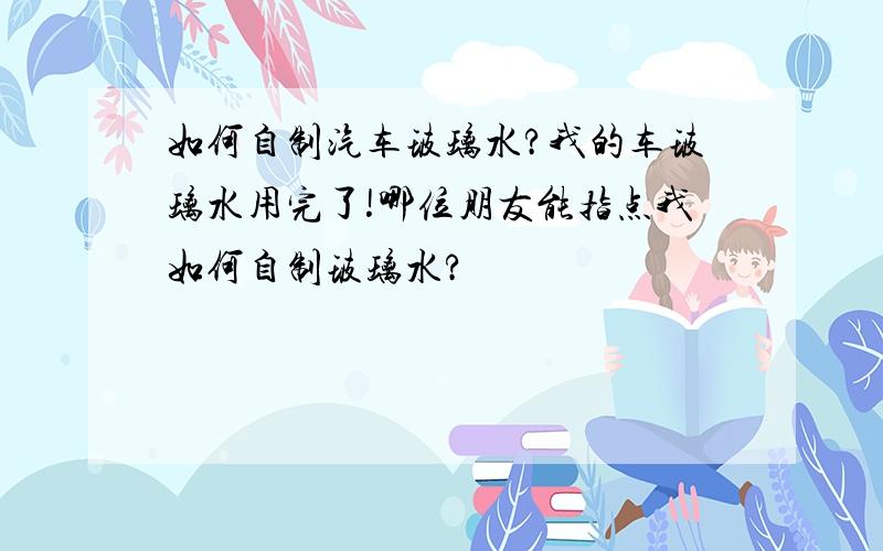 如何自制汽车玻璃水?我的车玻璃水用完了!哪位朋友能指点我如何自制玻璃水?