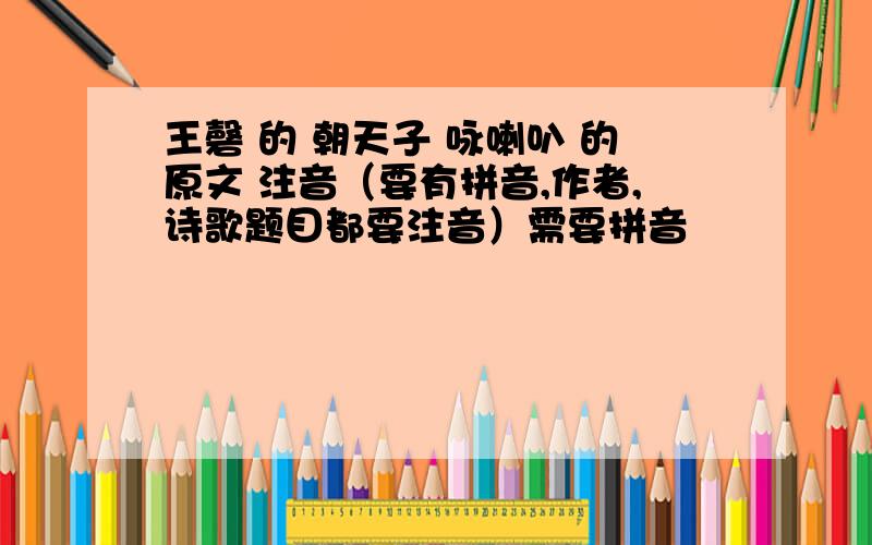 王磬 的 朝天子 咏喇叭 的原文 注音（要有拼音,作者,诗歌题目都要注音）需要拼音