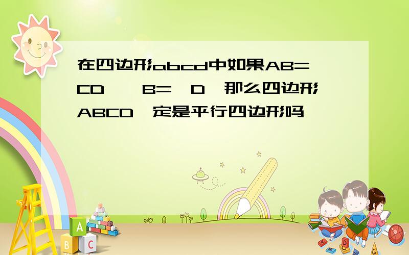 在四边形abcd中如果AB=CD,∠B=∠D,那么四边形ABCD一定是平行四边形吗