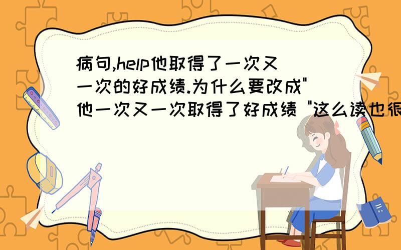 病句,help他取得了一次又一次的好成绩.为什么要改成