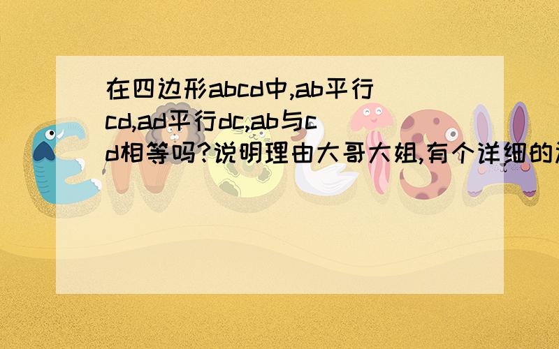 在四边形abcd中,ab平行cd,ad平行dc,ab与cd相等吗?说明理由大哥大姐,有个详细的过程吗?我初二,好的加分!急(+﹏+)~狂晕(+﹏+)~狂晕，啊，就是ad平行bc 是啊