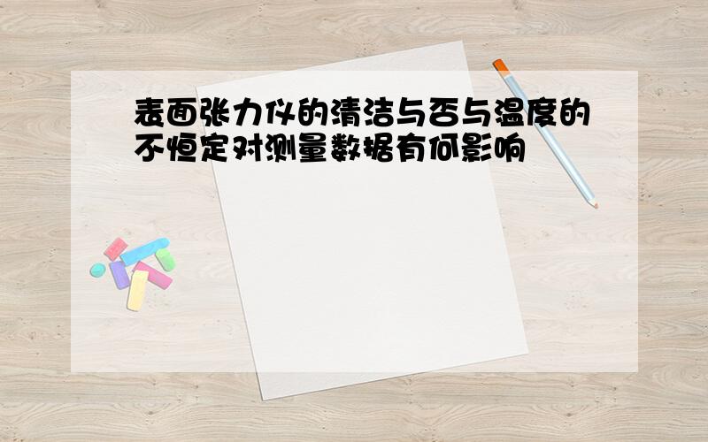 表面张力仪的清洁与否与温度的不恒定对测量数据有何影响