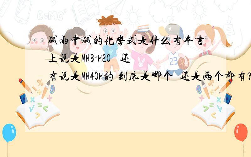 碱雨中碱的化学式是什么有本书上说是NH3-H2O   还有说是NH4OH的 到底是哪个  还是两个都有?