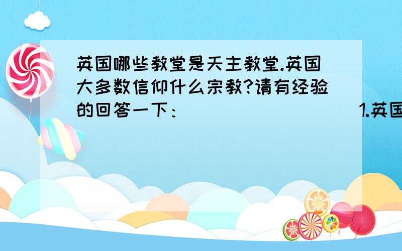 英国哪些教堂是天主教堂.英国大多数信仰什么宗教?请有经验的回答一下：                  1.英国人大多数信仰什么教?                  2.哪些城市里的天主教堂多?                  3.英国全境有哪些天