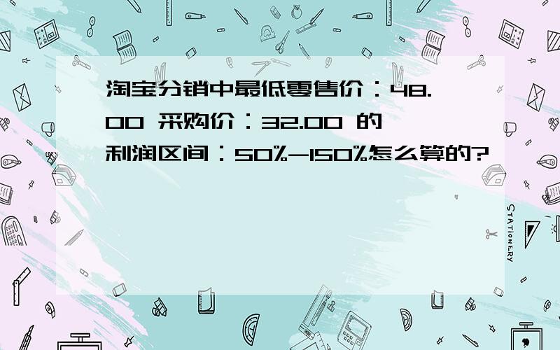 淘宝分销中最低零售价：48.00 采购价：32.00 的利润区间：50%-150%怎么算的?