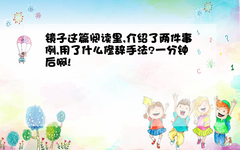 镜子这篇阅读里,介绍了两件事例,用了什么修辞手法?一分钟后啊!