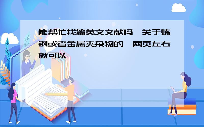 能帮忙找篇英文文献吗,关于炼钢或者金属夹杂物的,两页左右就可以,