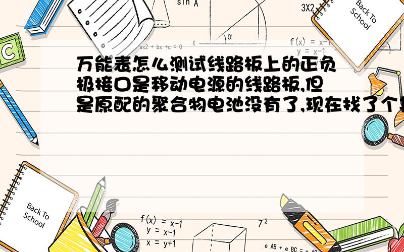 万能表怎么测试线路板上的正负极接口是移动电源的线路板,但是原配的聚合物电池没有了,现在找了个其他的电池想接上,怎么判断线路板上接口的正负极,如果接反了会怎么样