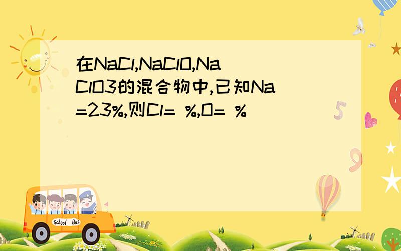 在NaCl,NaClO,NaClO3的混合物中,已知Na=23%,则Cl= %,O= %