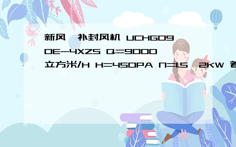 新风、补封风机 UCHG090E-4XZS Q=9000立方米/H H=450PA N=1.5*2KW 着是什么风机、消防排烟图纸写的