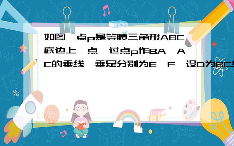 如图,点p是等腰三角形ABC底边上一点,过点p作BA,AC的垂线,垂足分别为E,F,设D为BC终点,（1）求证:DE⊥DF(2)若点P在BC的延长线上时,DE⊥DF吗?请予以证明.图在此