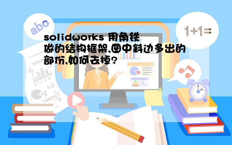 solidworks 用角铁做的结构框架,图中斜边多出的部份,如何去掉?