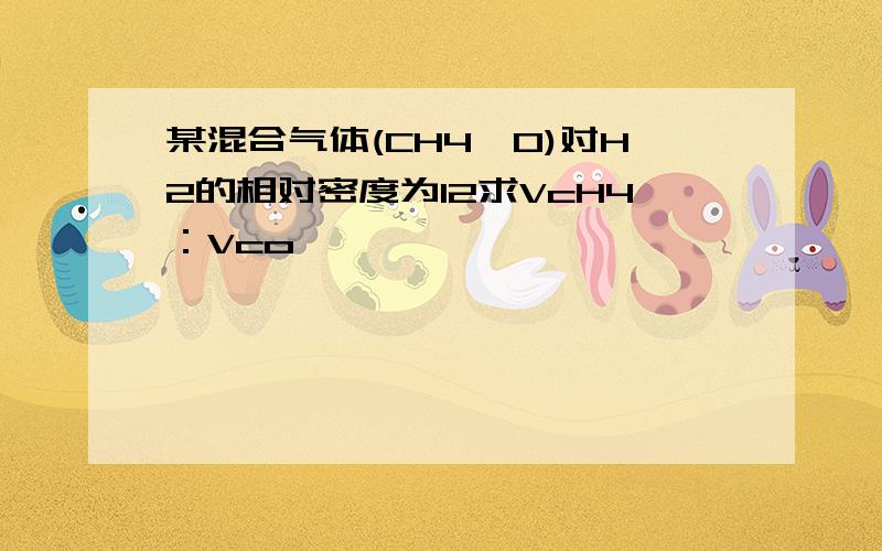 某混合气体(CH4,O)对H2的相对密度为12求VcH4：Vco