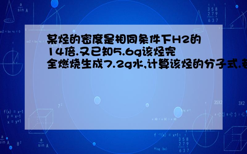 某烃的密度是相同条件下H2的14倍.又已知5.6g该烃完全燃烧生成7.2g水,计算该烃的分子式.若该烃能使酸性高锰酸钾溶液褪色.试写出该烃的结构简式