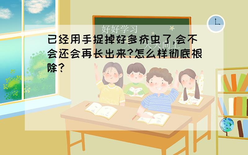 已经用手捉掉好多疥虫了,会不会还会再长出来?怎么样彻底根除?