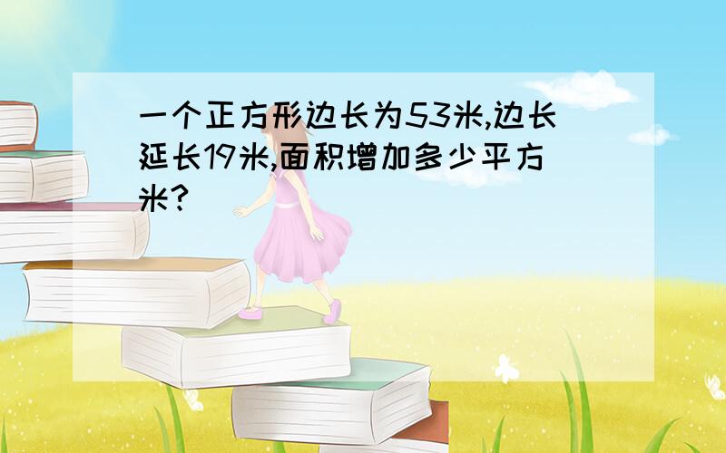 一个正方形边长为53米,边长延长19米,面积增加多少平方米?