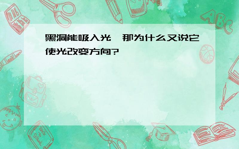 黑洞能吸入光,那为什么又说它使光改变方向?