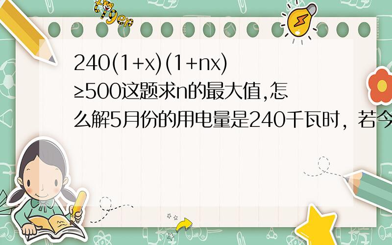 240(1+x)(1+nx)≥500这题求n的最大值,怎么解5月份的用电量是240千瓦时，若今年6月份用电量增长率是7月份用电量增长率的n倍，6月份用电量为360千瓦时，预计今年7月份的用电量将不低于500千瓦时