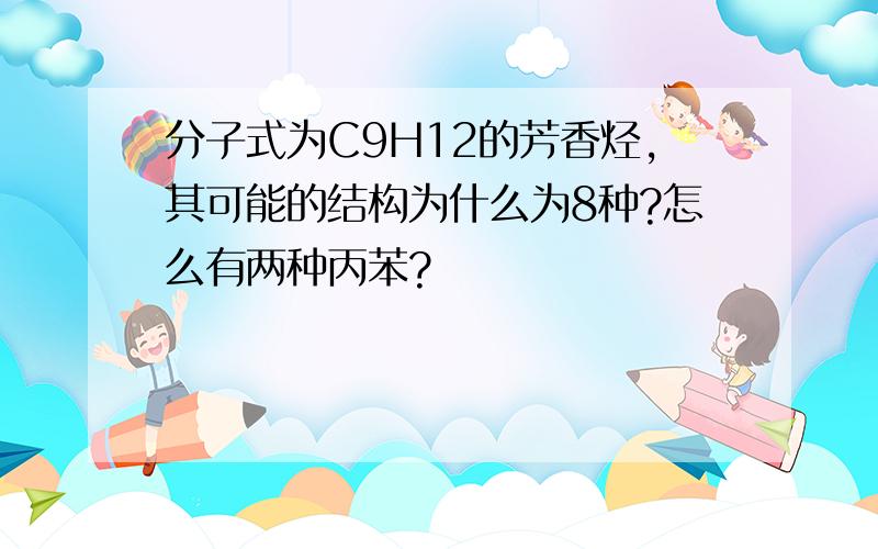 分子式为C9H12的芳香烃,其可能的结构为什么为8种?怎么有两种丙苯?