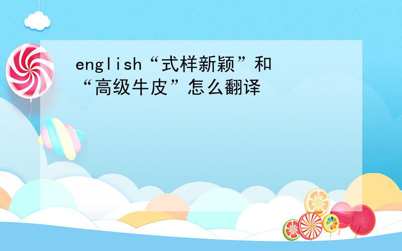 english“式样新颖”和“高级牛皮”怎么翻译