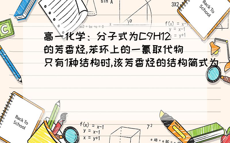 高一化学：分子式为C9H12的芳香烃,苯环上的一氯取代物只有1种结构时,该芳香烃的结构简式为——