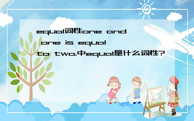 equal词性one and one is equal to two.中equal是什么词性?