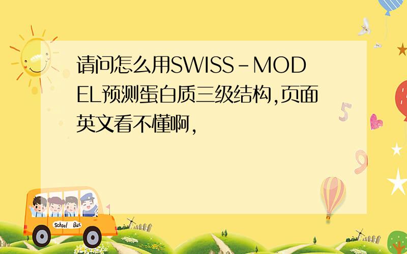 请问怎么用SWISS-MODEL预测蛋白质三级结构,页面英文看不懂啊,