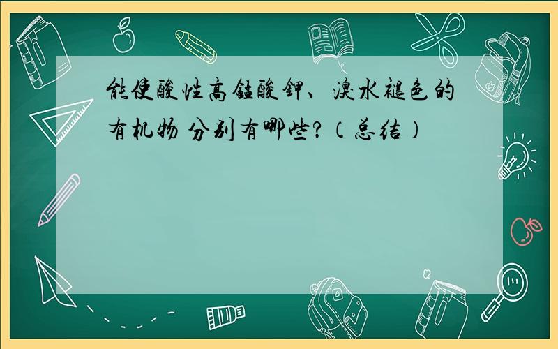 能使酸性高锰酸钾、溴水褪色的有机物 分别有哪些?（总结）