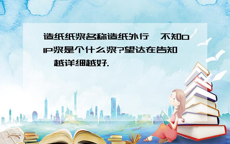 造纸纸浆名称造纸外行,不知DIP浆是个什么浆?望达在告知,越详细越好.