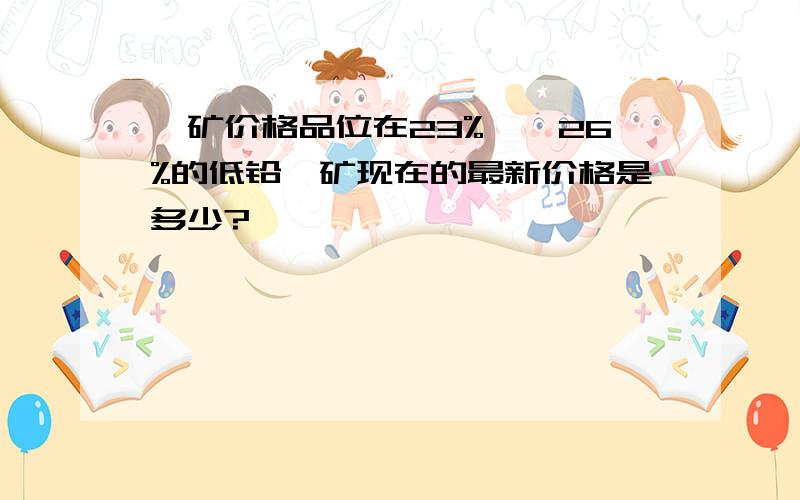 锑矿价格品位在23%——26%的低铅锑矿现在的最新价格是多少?