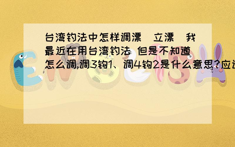 台湾钓法中怎样调漂（立漂）我最近在用台湾钓法 但是不知道怎么调,调3钩1、调4钩2是什么意思?应该怎样调 有知道的兄弟麻烦说一哈 谢谢