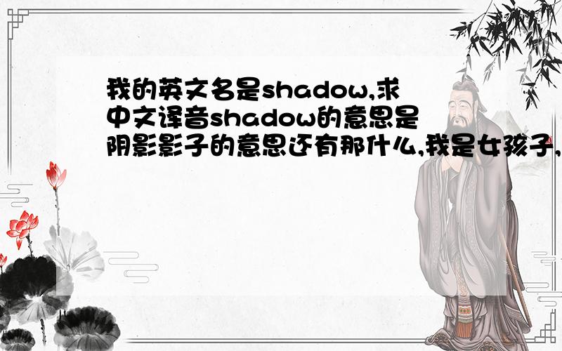 我的英文名是shadow,求中文译音shadow的意思是阴影影子的意思还有那什么,我是女孩子,中文译音别弄个特中性化的