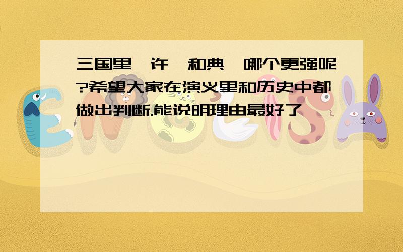 三国里,许褚和典韦哪个更强呢?希望大家在演义里和历史中都做出判断.能说明理由最好了,