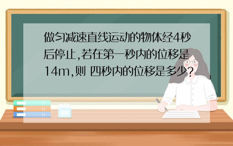 做匀减速直线运动的物体经4秒后停止,若在第一秒内的位移是14m,则 四秒内的位移是多少?